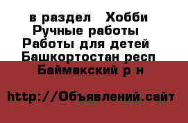  в раздел : Хобби. Ручные работы » Работы для детей . Башкортостан респ.,Баймакский р-н